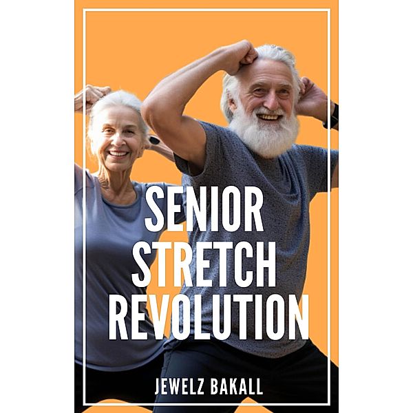 Senior Stretch Revolution:  Transforming Lives Through Flexibility, Jewelz Bakall