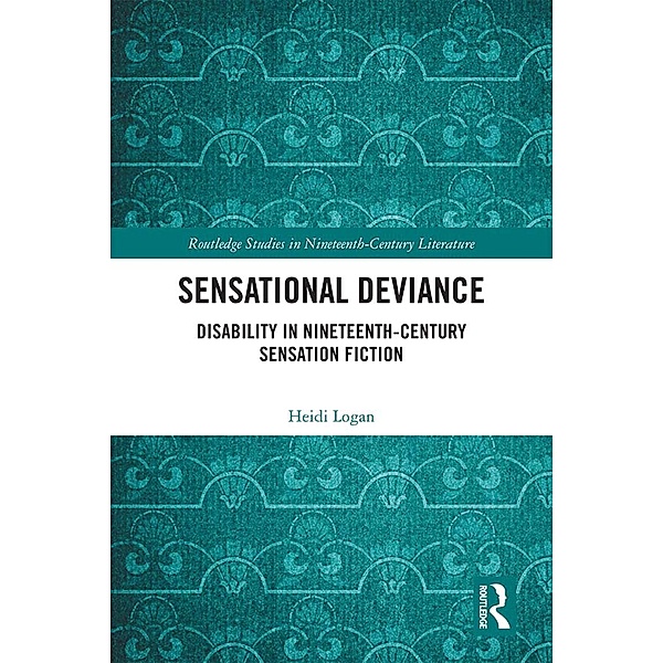 Sensational Deviance / Routledge Studies in Nineteenth Century Literature, Heidi Logan
