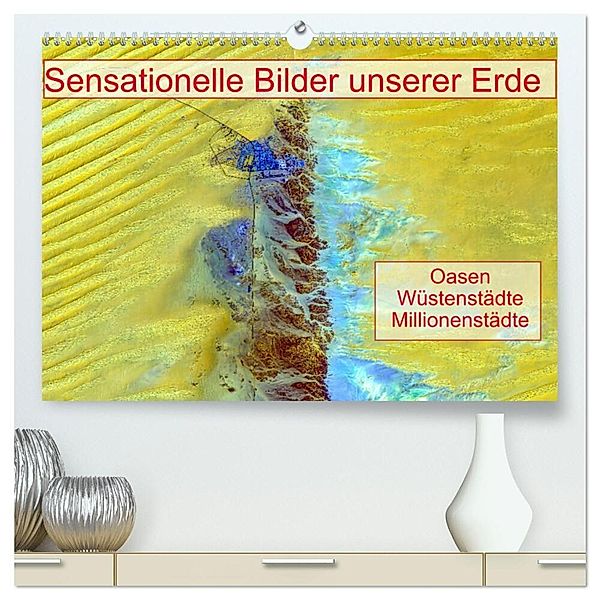 Sensationelle Bilder Unserer Erde - Oasen Wüstenstädte Millionenstädte (hochwertiger Premium Wandkalender 2024 DIN A2 quer), Kunstdruck in Hochglanz, Ralf Müller