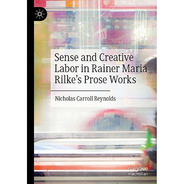 Sense and Creative Labor in Rainer Maria Rilke's Prose Works, Nicholas Carroll Reynolds