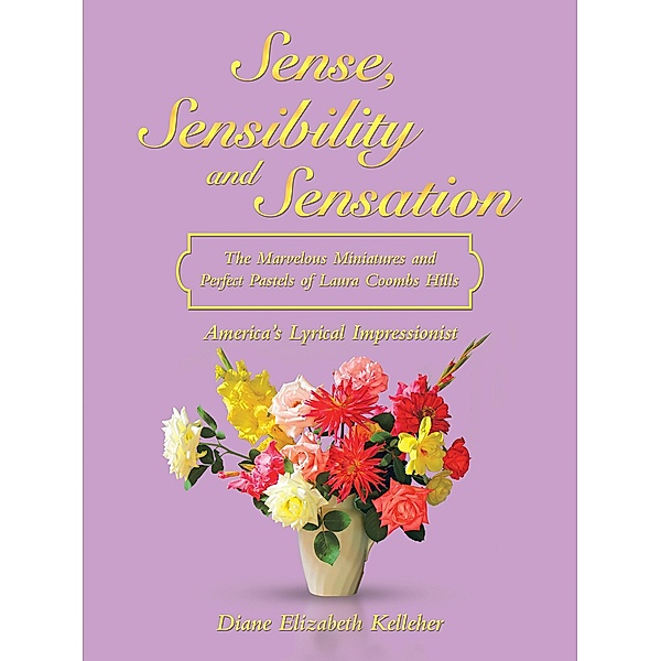 Sense, Sensibility and Sensation: the Marvelous Miniatures and Perfect Pastels of Laura Coombs Hills, Diane Elizabeth Kelleher