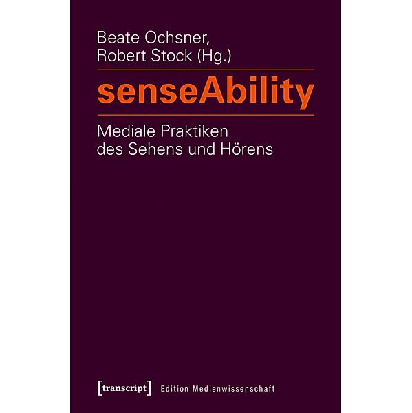 senseAbility - Mediale Praktiken des Sehens und Hörens / Edition Medienwissenschaft Bd.23