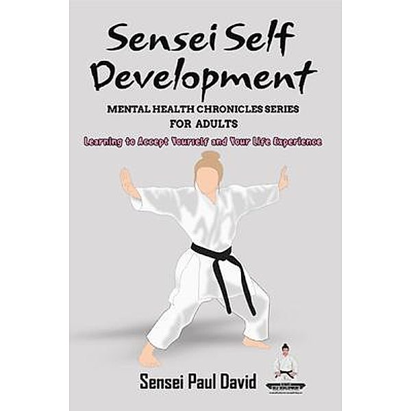 Sensei Self Development Mental Health Chronicles Series - Learning to Accept Yourself and Your Life Experience / Sensei Self Development Mental Health Chronicles Series, Sensei Paul David