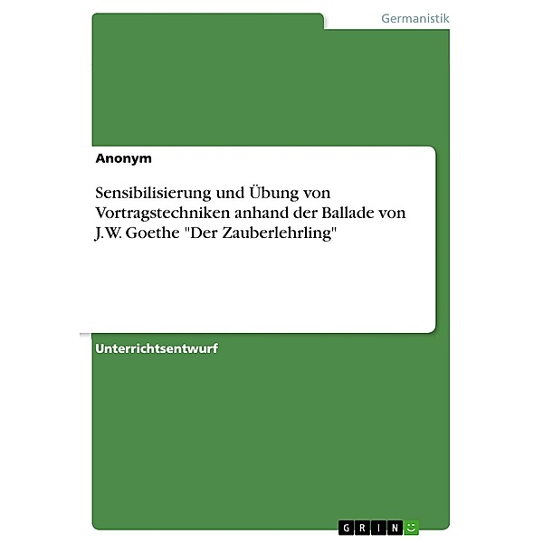 Sensibilisierung und Übung von Vortragstechniken anhand der Ballade von J.W. Goethe Der Zauberlehrling, Anonym