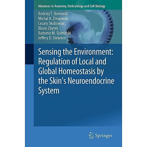 Sensing the Environment: Regulation of Local and Global Homeostasis by the Skin's Neuroendocrine System / Advances in Anatomy, Embryology and Cell Biology Bd.212, Andrzej T. Slominski, Michal A. Zmijewski, Cezary Skobowiat, Blazej Zbytek, Radomir M. Slominski, Jeffery D. Steketee