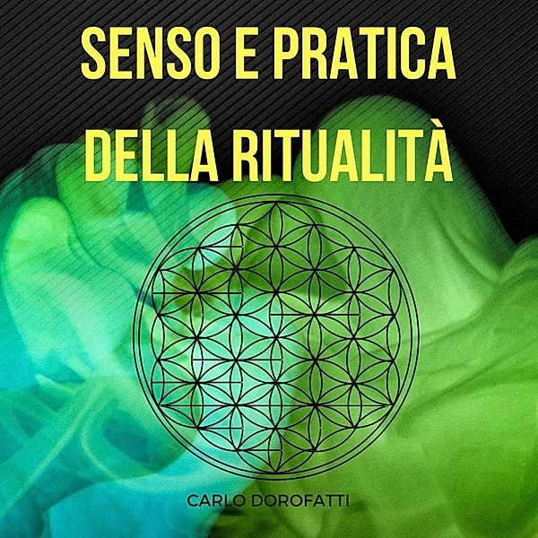Senso e Pratica della Ritualità: la Via Esoterica, della Meditazione e della Magia, Carlo Dorofatti