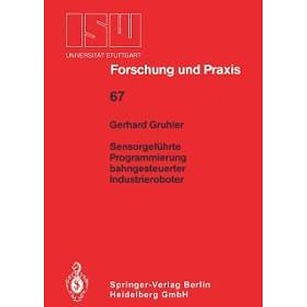 Sensorgeführte Programmierung bahngesteuerter Industrieroboter / ISW Forschung und Praxis Bd.67, Gerhard Gruhler