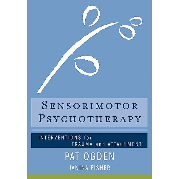 Sensorimotor Psychotherapy: Interventions for Trauma and Attachment (Norton Series on Interpersonal Neurobiology) / Norton Series on Interpersonal Neurobiology Bd.0, Pat Ogden, Janina Fisher