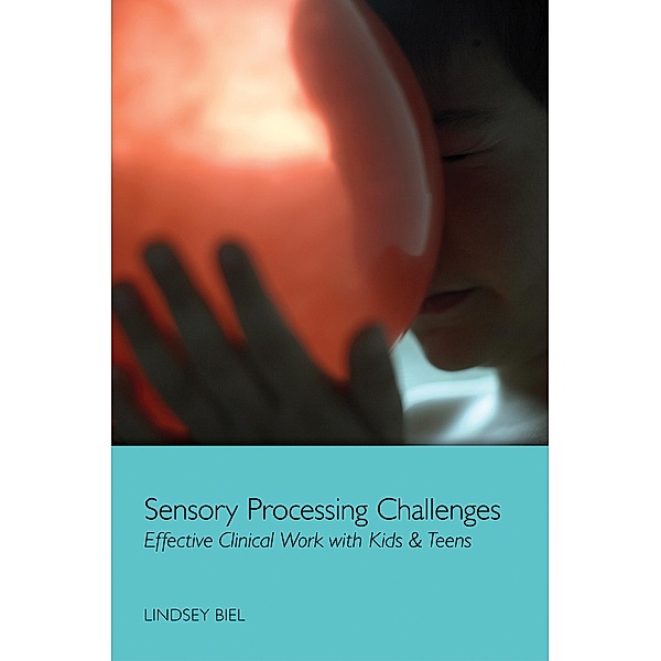 Sensory Processing Challenges: Effective Clinical Work with Kids & Teens, Lindsey Biel