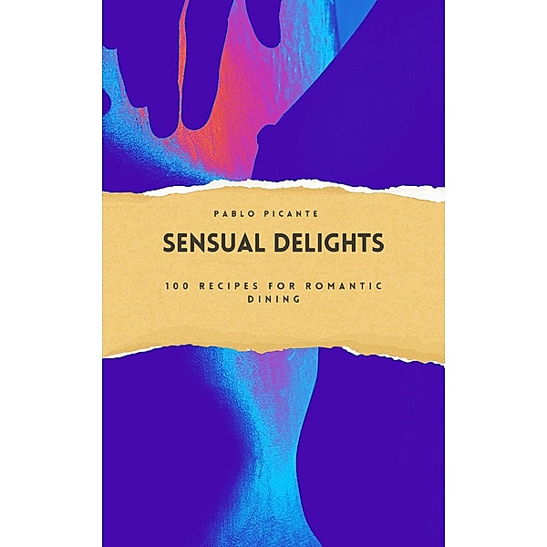 Sensual Delights: 100 Recipes for Romantic Dining, Pablo Picante