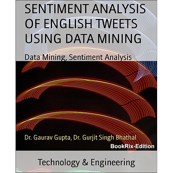 SENTIMENT ANALYSIS OF ENGLISH TWEETS USING DATA MINING, Gaurav Gupta, Gurjit Singh Bhathal