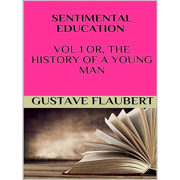 Sentimental education Vol 1 or, the history of a young man, Gustave Flaubert