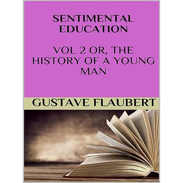Sentimental education Vol 2 or, the history of a young man, Gustave Flaubert