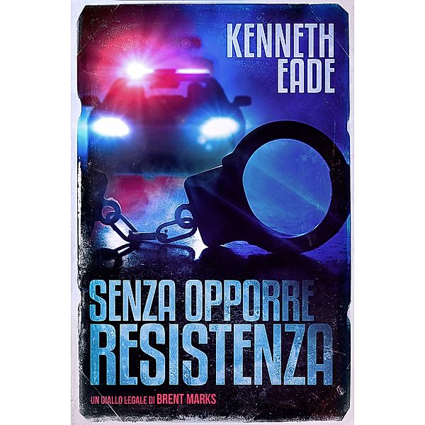 Senza Opporre Resistenza (Un giallo legale di Brent Marks, #4) / Un giallo legale di Brent Marks, Kenneth Eade