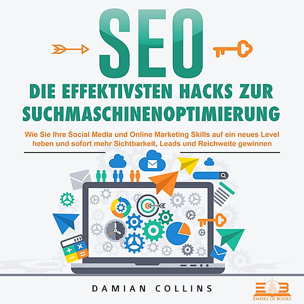 SEO - Die effektivsten Hacks zur Suchmaschinenoptimierung: Wie Sie Ihre Social Media und Online Marketing Skills auf ein neues Level heben und sofort mehr Sichtbarkeit, Leads und Reichweite gewinnen, Damian Collins