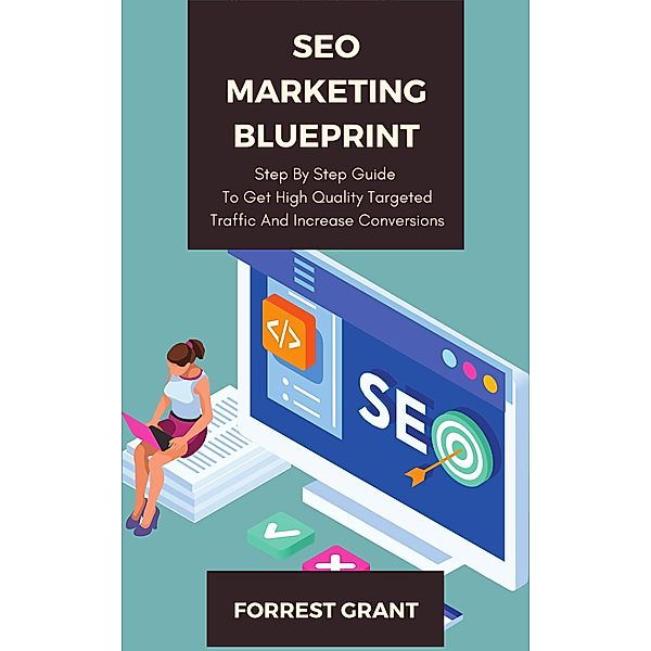 SEO Marketing Blueprint - Step By Step Guide To Get High Quality Targeted Traffic And Increase Conversions, Forrest Grant