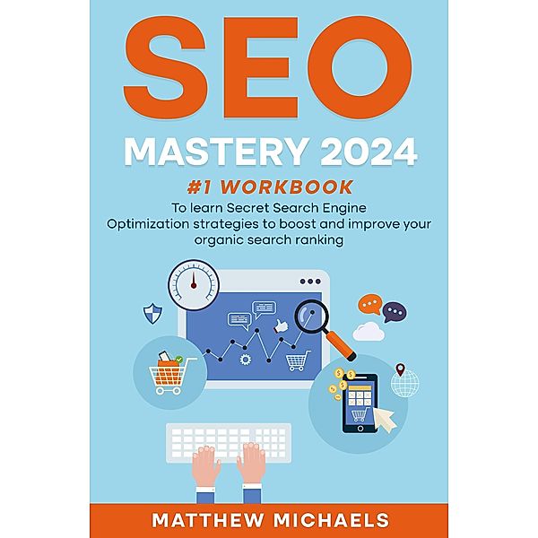 SEO Mastery 2024 #1 Workbook to Learn Secret Search Engine Optimization Strategies to Boost and Improve Your Organic Search Ranking, Matthew Michaels