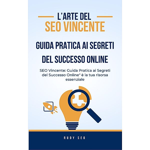 Seo vincente: guida pratica ai segreti del successo online., Rudy