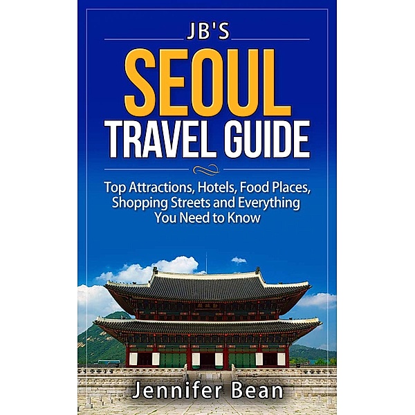 Seoul Travel Guide: Top Attractions, Hotels, Food Places, Shopping Streets, and Everything You Need to Know, Jennifer Bean