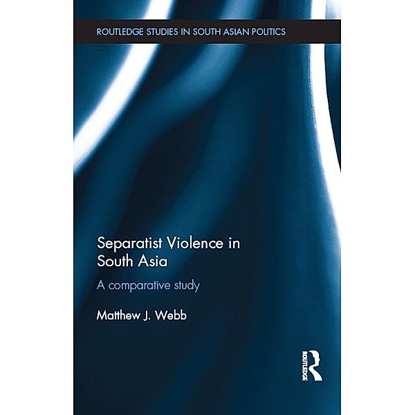 Separatist Violence in South Asia / Routledge Studies in South Asian Politics, Matthew J. Webb