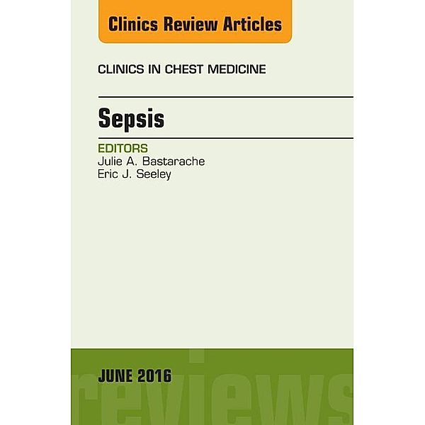 Sepsis, An Issue of Clinics in Chest Medicine, Julie A. Bastarache, Eric J. Seeley