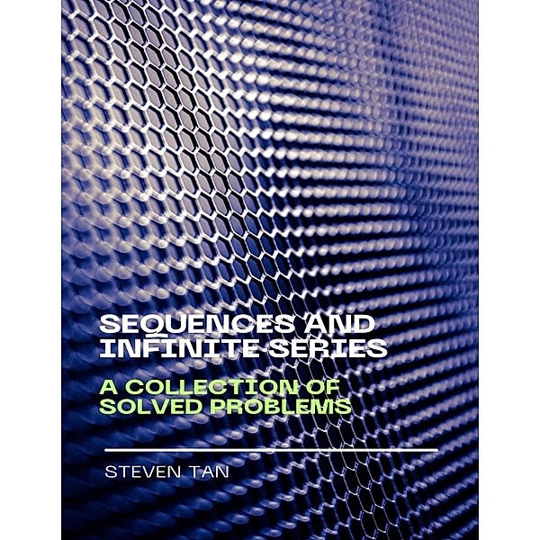 Sequences and Infinite Series, A Collection of Solved Problems, Steven Tan