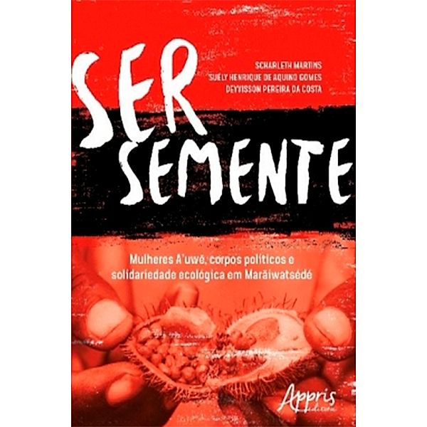 Ser Semente: Mulheres A'uwe, Corpos Políticos e Solidariedade Ecológica em Marãiwatsédé, Sckarleth Martins, Suely Henrique Aquino de Gomes, Deyvisson Pereira da Costa