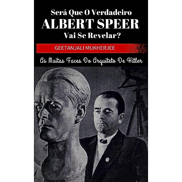 Sera que o verdadeiro Albert Speer vai se revelar? As muitas faces do arquiteto de Hitler / Babelcube Inc., Geetanjali Mukherjee