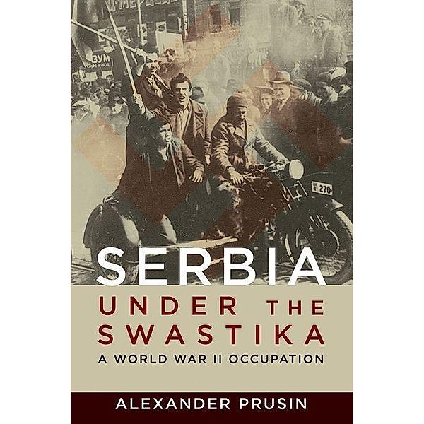 Serbia Under the Swastika: A World War II Occupation, Alexander Prusin