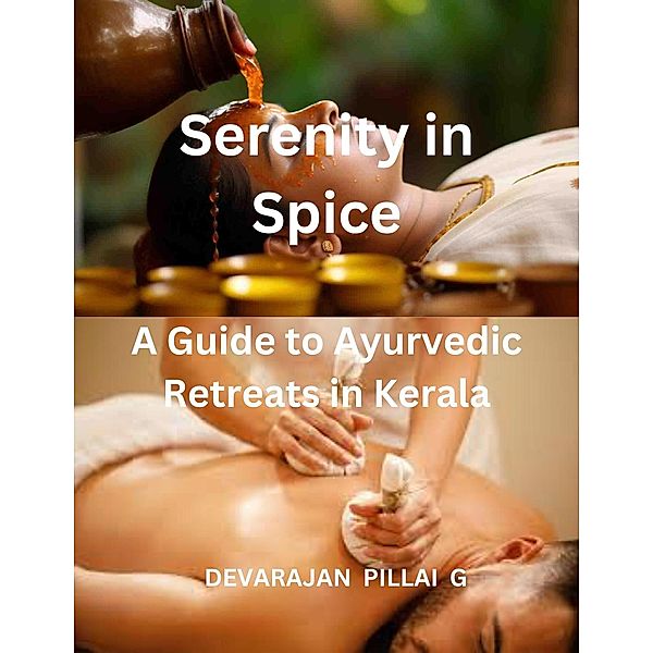 Serenity in Spice: A Guide to Ayurvedic Retreats in Kerala, Devarajan Pillai G