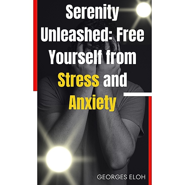 Serenity Unleashed: Free Yourself from Stress and Anxiety, Georges Eloh