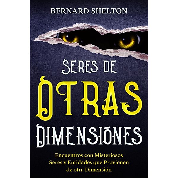 Seres de Otras Dimensiones: Encuentros con Misteriosos Seres y Entidades que Provienen de otra Dimensión, Bernard Shelton