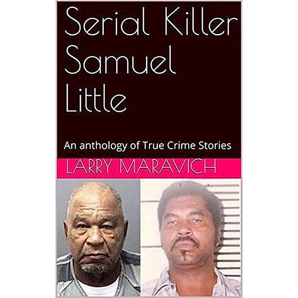 Serial Killer Samuel Little An Anthology of True Crime Series, Larry Maravich