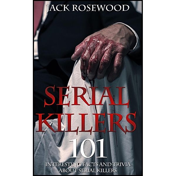 Serial Killers: 101 Interesting Facts And Trivia About Serial Killers, Jack Rosewood