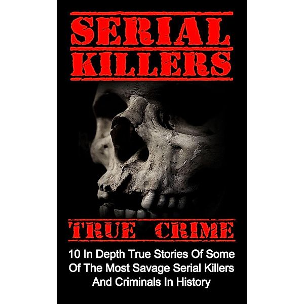 Serial Killers True Crime: 10 In Depth True Stories Of Some Of The Most Savage Serial Killers And Criminals In History, Brody Clayton