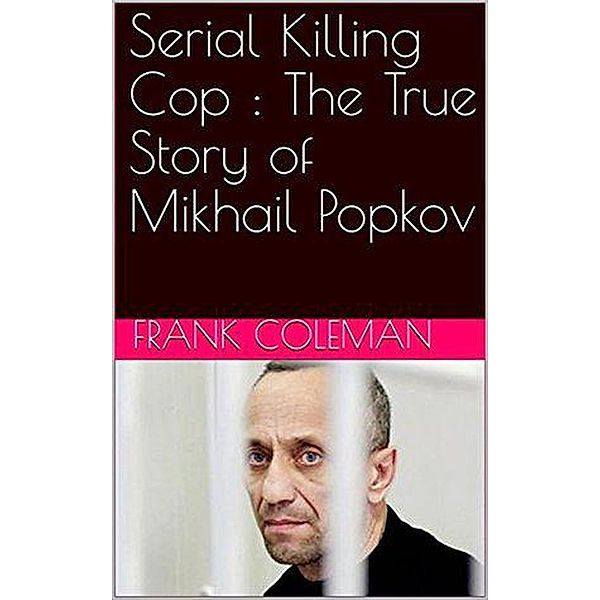 Serial Killing Cop : The True Story of Mikhail Popkov, Frank Coleman