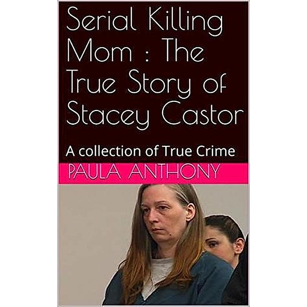 Serial Killing Mom : The True Story of Stacey Castor, Paula Anthony