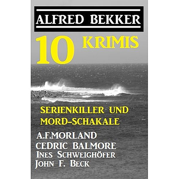 Serienkiller und Mord-Schakale: 10 Krimis, Alfred Bekker, A. F. Morland, Ines Schweighöfer, Cedric Balmore, John F. Beck