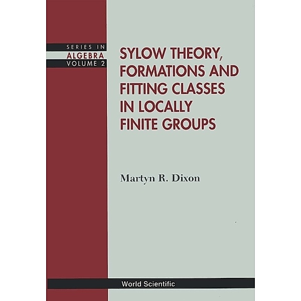 Series In Algebra: Sylow Theory, Formations And Fitting Classes In Locally Finite Groups, Martyn R Dixon