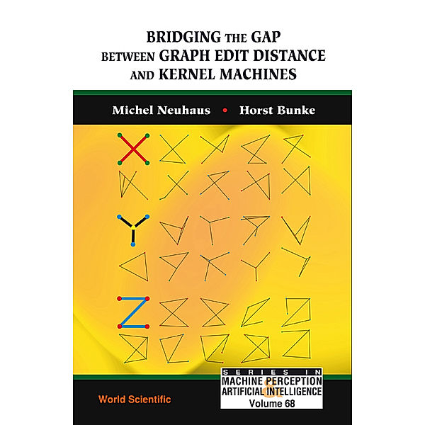 Series In Machine Perception And Artificial Intelligence: Bridging The Gap Between Graph Edit Distance And Kernel Machines, Horst Bunke, Michel Neuhaus