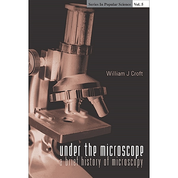 Series In Popular Science: Under The Microscope: A Brief History Of Microscopy, William J Croft
