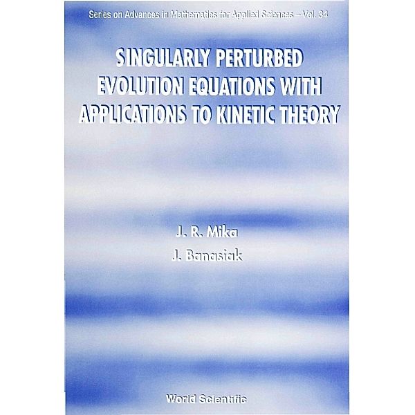 Series On Advances In Mathematics For Applied Sciences: Singularly Perturbed Evolution Equations With Applications To Kinetic Theory, Jacek Banasiak, Janusz R Mika