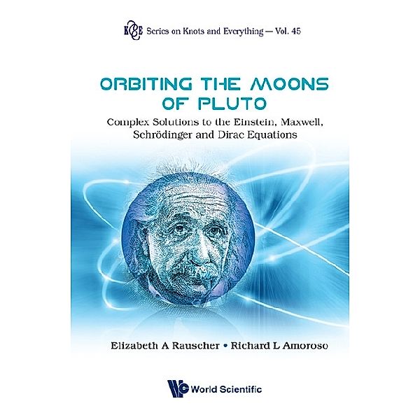 Series On Knots And Everything: Orbiting The Moons Of Pluto: Complex Solutions To The Einstein, Maxwell, Schrodinger And Dirac Equations, Elizabeth A Rauscher, Richard L Amoroso