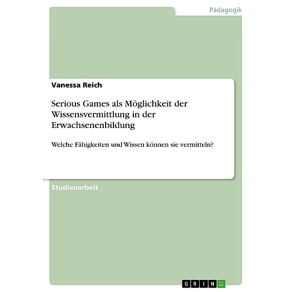 Serious Games als Möglichkeit der Wissensvermittlung in der Erwachsenenbildung, Vanessa Reich