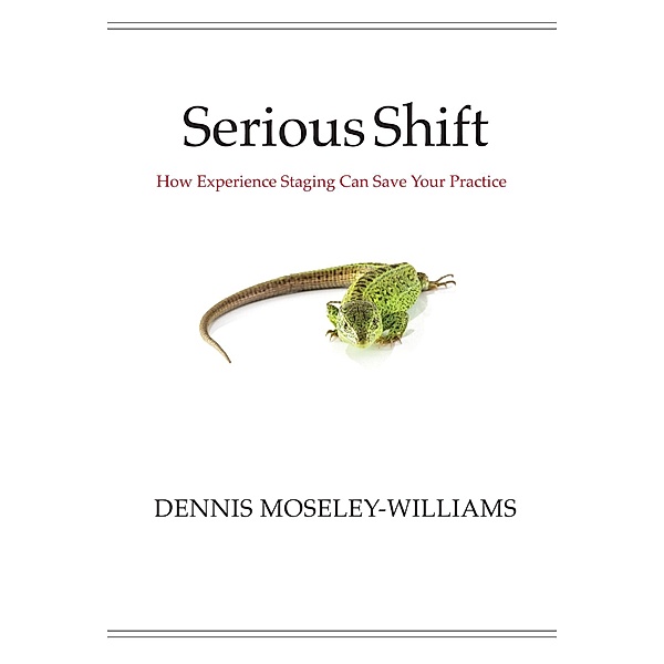 Serious Shift: How Experience Staging Can Save Your Practice / Dennis Moseley-Williams, Dennis Moseley-Williams