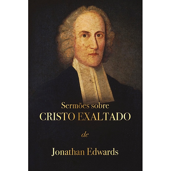 Sermões sobre Cristo Exaltado / Despertar espiritual, Jonathan Edwards