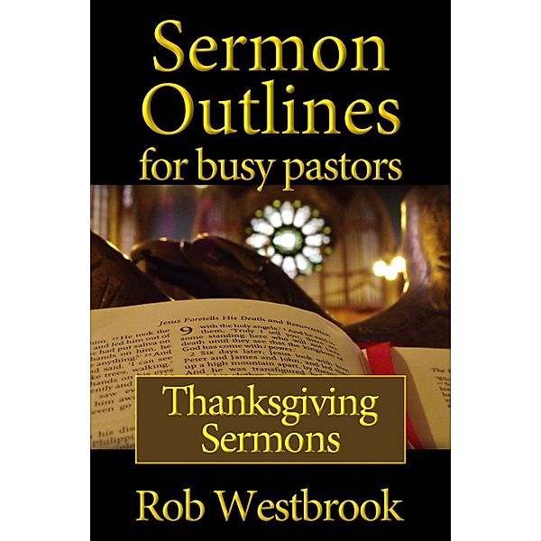 Sermon Outlines for Busy Pastors: Sermon Outlines for Busy Pastors: Thanksgiving Sermons, Rob Westbrook
