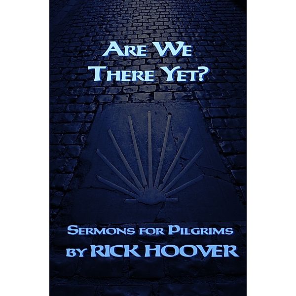 Sermons For Pilgrims: Are We There Yet?, Rick Hoover