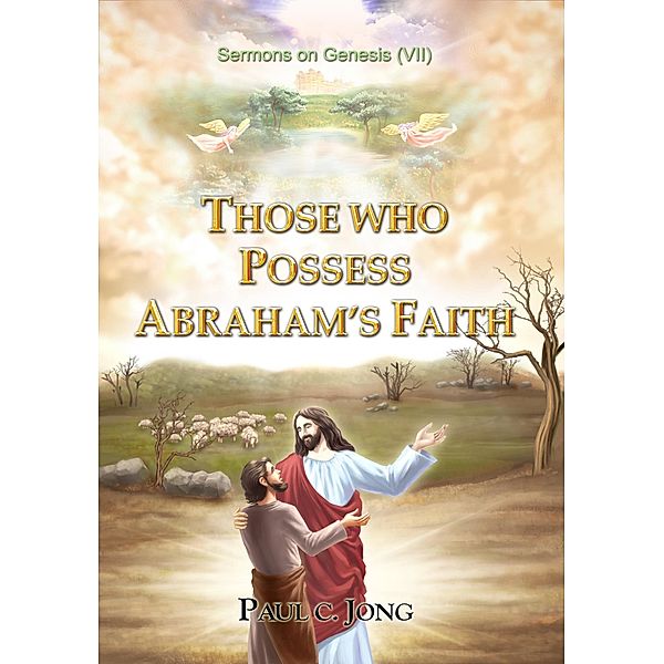 Sermons on Genesis (VII) - Those Who Possess Abraham's Faith., Paul C. Jong