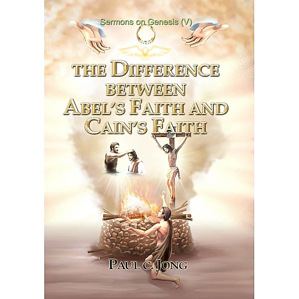 Sermons on Genesis(V) - The Difference between Abel's Faith and Cain's Faith, Paul C. Jong